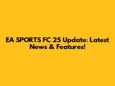 EA SPORTS FC 25 Update: Latest News & Features!