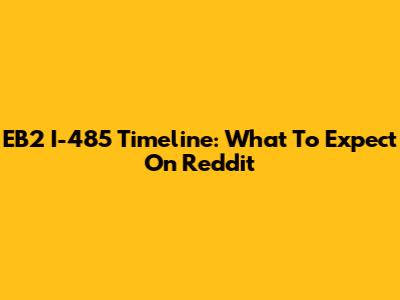 EB2 I-485 Timeline: What To Expect On Reddit