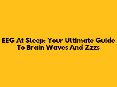 EEG At Sleep: Your Ultimate Guide To Brain Waves And Zzz's