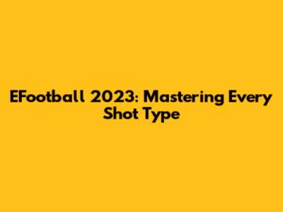 EFootball 2023: Mastering Every Shot Type