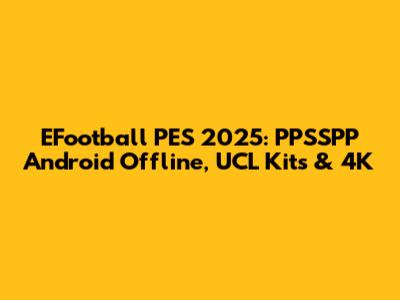 EFootball PES 2025: PPSSPP Android Offline, UCL Kits & 4K