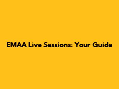 EMAA Live Sessions: Your Guide