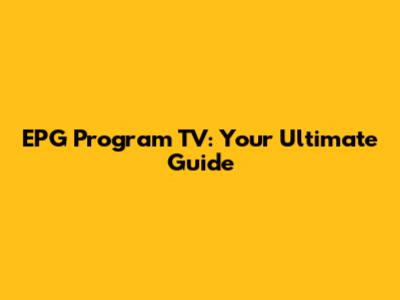 EPG Program TV: Your Ultimate Guide