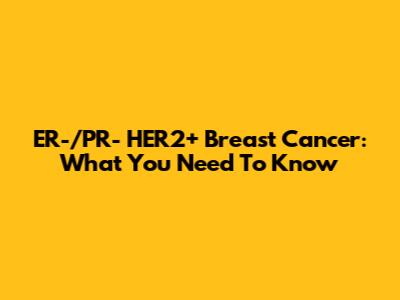 ER-/PR- HER2+ Breast Cancer: What You Need To Know
