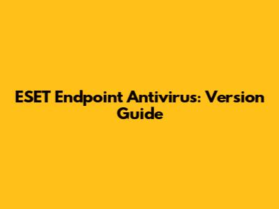 ESET Endpoint Antivirus: Version Guide