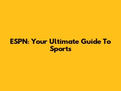 ESPN: Your Ultimate Guide To Sports