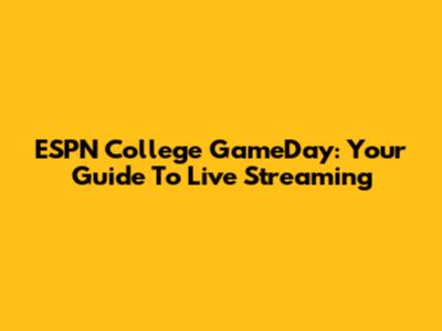 ESPN College GameDay: Your Guide To Live Streaming