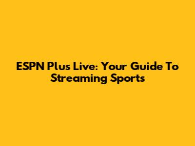 ESPN Plus Live: Your Guide To Streaming Sports