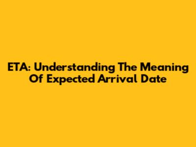 ETA: Understanding The Meaning Of Expected Arrival Date