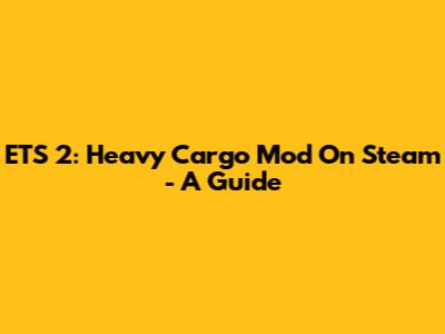 ETS 2: Heavy Cargo Mod On Steam - A Guide