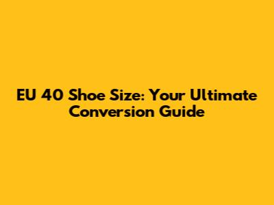 EU 40 Shoe Size: Your Ultimate Conversion Guide