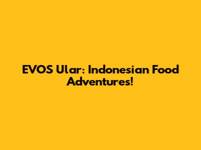 EVOS Ular: Indonesian Food Adventures!