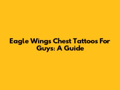 Eagle Wings Chest Tattoos For Guys: A Guide