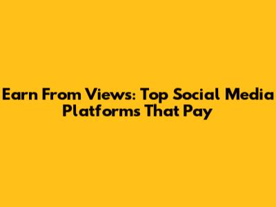 Earn From Views: Top Social Media Platforms That Pay