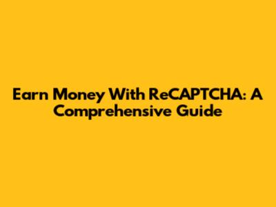 Earn Money With ReCAPTCHA: A Comprehensive Guide