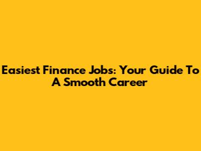 Easiest Finance Jobs: Your Guide To A Smooth Career