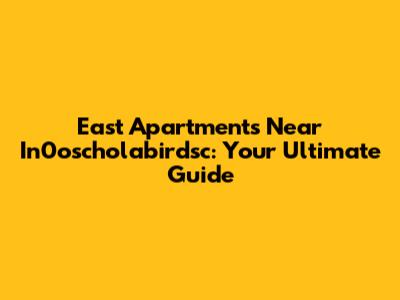 East Apartments Near In0oscholabirdsc: Your Ultimate Guide