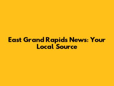 East Grand Rapids News: Your Local Source