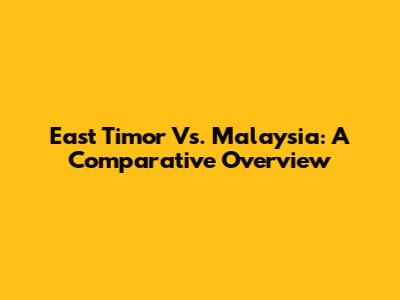East Timor Vs. Malaysia: A Comparative Overview