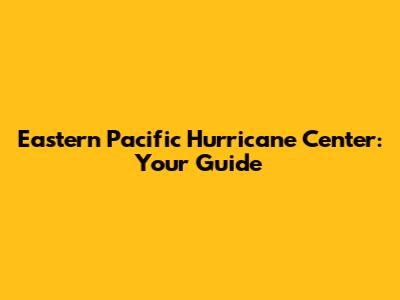 Eastern Pacific Hurricane Center: Your Guide