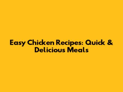Easy Chicken Recipes: Quick & Delicious Meals