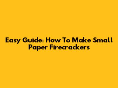 Easy Guide: How To Make Small Paper Firecrackers