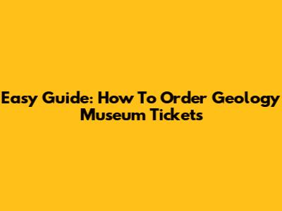Easy Guide: How To Order Geology Museum Tickets