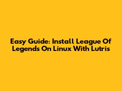 Easy Guide: Install League Of Legends On Linux With Lutris