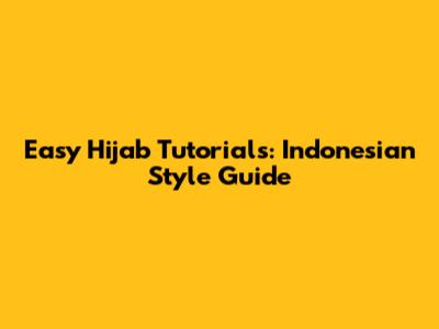 Easy Hijab Tutorials: Indonesian Style Guide