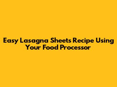 Easy Lasagna Sheets Recipe Using Your Food Processor