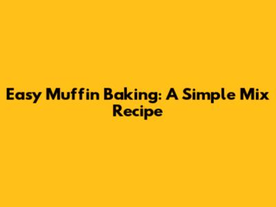 Easy Muffin Baking: A Simple Mix Recipe