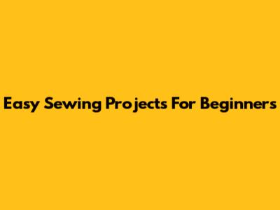 Easy Sewing Projects For Beginners