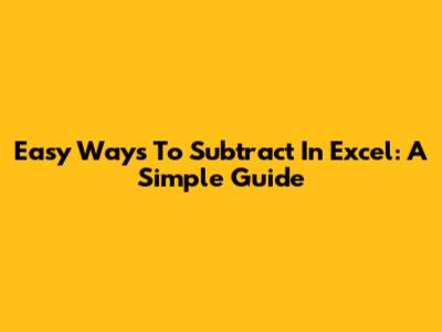 Easy Ways To Subtract In Excel: A Simple Guide