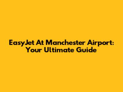 EasyJet At Manchester Airport: Your Ultimate Guide
