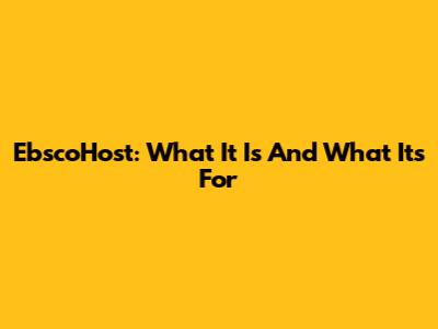 EbscoHost: What It Is And What It's For