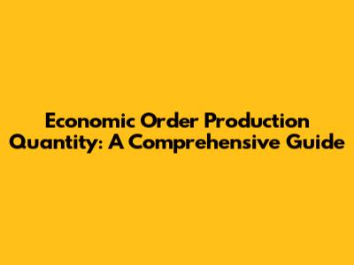 Economic Order Production Quantity: A Comprehensive Guide