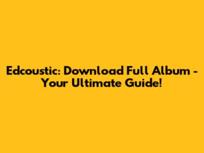 Edcoustic: Download Full Album - Your Ultimate Guide!