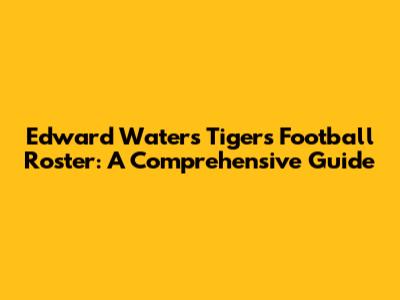 Edward Waters Tigers Football Roster: A Comprehensive Guide