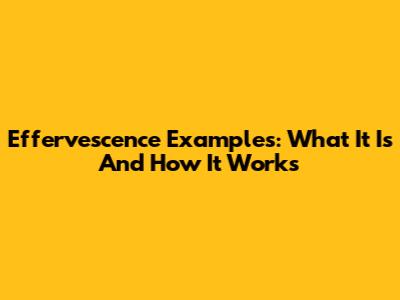 Effervescence Examples: What It Is And How It Works