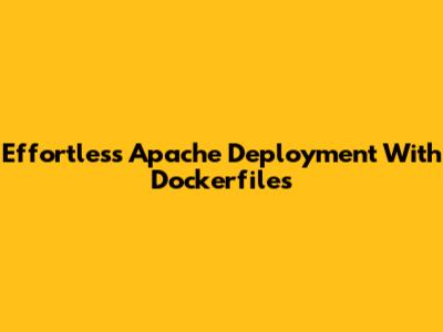 Effortless Apache Deployment With Dockerfiles