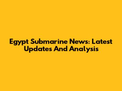 Egypt Submarine News: Latest Updates And Analysis