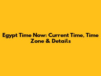 Egypt Time Now: Current Time, Time Zone & Details