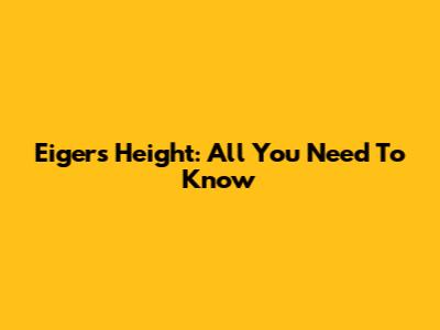 Eiger's Height: All You Need To Know