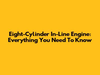 Eight-Cylinder In-Line Engine: Everything You Need To Know