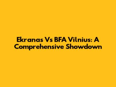 Ekranas Vs BFA Vilnius: A Comprehensive Showdown
