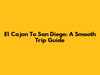 El Cajon To San Diego: A Smooth Trip Guide