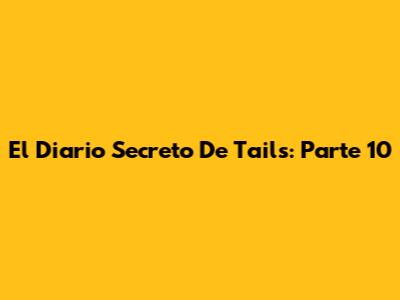 El Diario Secreto De Tails: Parte 10