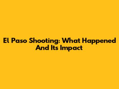 El Paso Shooting: What Happened And Its Impact