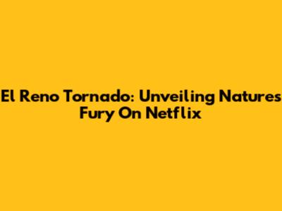 El Reno Tornado: Unveiling Nature's Fury On Netflix