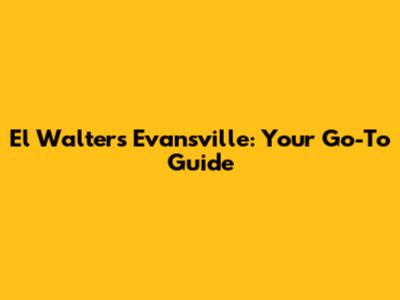 El Walters Evansville: Your Go-To Guide
